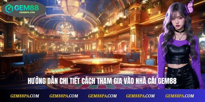 Hướng dẫn chi tiết cách tham gia vào nhà cái Gem88
